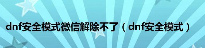 地下城安全模式解除困扰的解决方法（探索地下城安全模式解除问题的原因与解决方案）